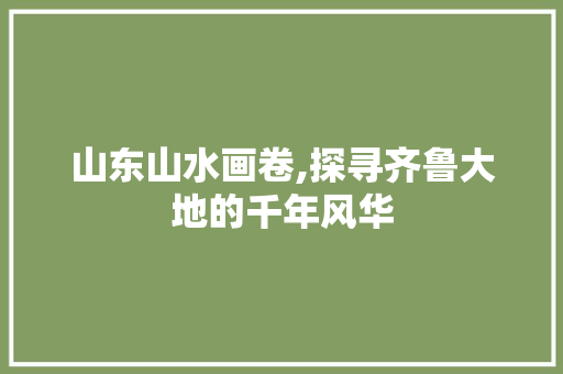 山东山水画卷,探寻齐鲁大地的千年风华