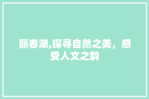 丽春湖,探寻自然之美，感受人文之韵  第1张