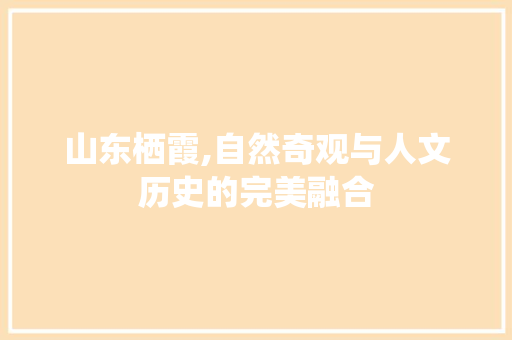 山东栖霞,自然奇观与人文历史的完美融合