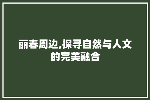 丽春周边,探寻自然与人文的完美融合