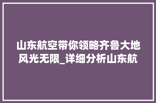 山东航空带你领略齐鲁大地风光无限_详细分析山东航空景点之旅