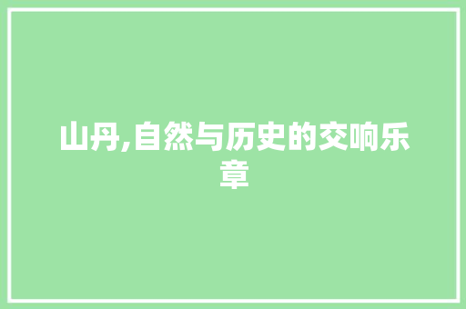 山丹,自然与历史的交响乐章