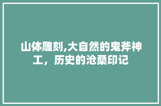 山体雕刻,大自然的鬼斧神工，历史的沧桑印记