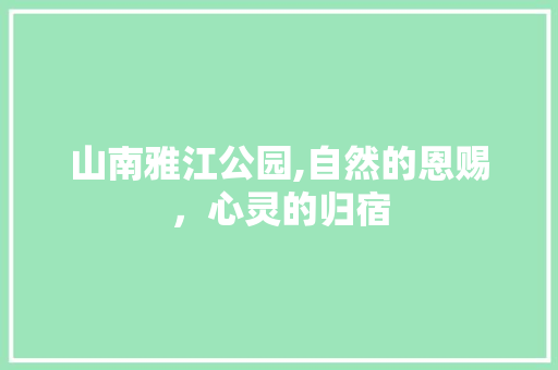 山南雅江公园,自然的恩赐，心灵的归宿