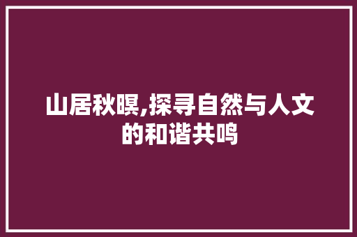 山居秋暝,探寻自然与人文的和谐共鸣