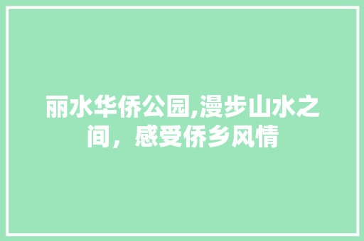 丽水华侨公园,漫步山水之间，感受侨乡风情