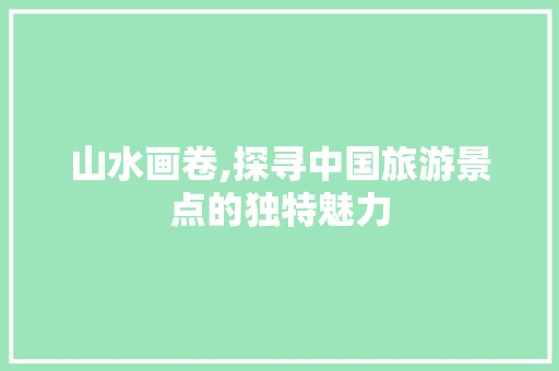 山水画卷,探寻中国旅游景点的独特魅力