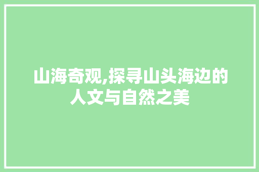 山海奇观,探寻山头海边的人文与自然之美