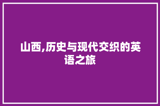 山西,历史与现代交织的英语之旅