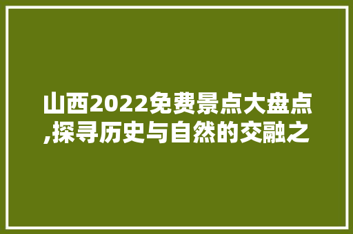 山西2022免费景点大盘点,探寻历史与自然的交融之美