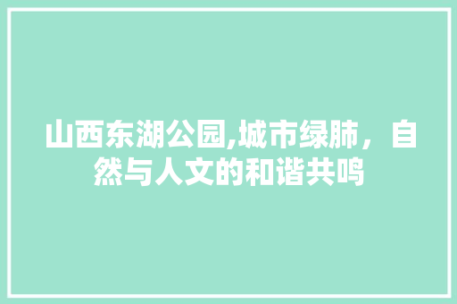 山西东湖公园,城市绿肺，自然与人文的和谐共鸣