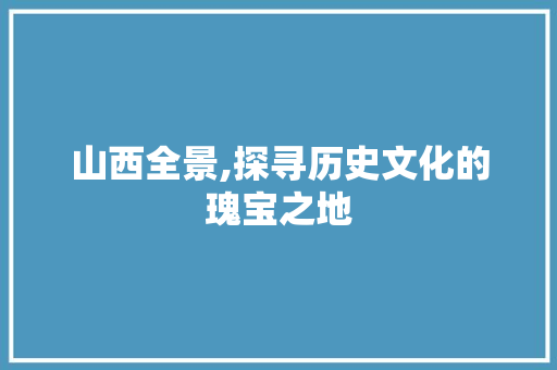 山西全景,探寻历史文化的瑰宝之地