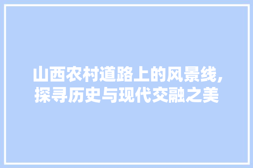 山西农村道路上的风景线,探寻历史与现代交融之美