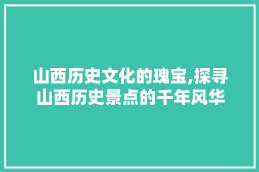 山西历史文化的瑰宝,探寻山西历史景点的千年风华