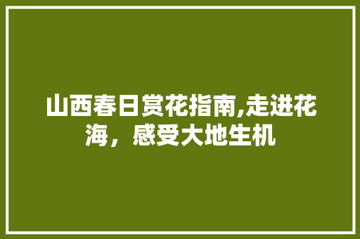 山西春日赏花指南,走进花海，感受大地生机