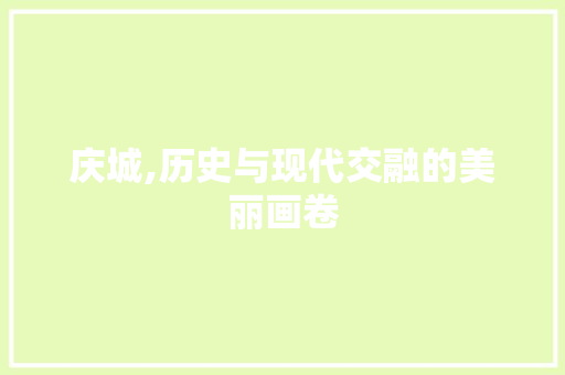 庆城,历史与现代交融的美丽画卷