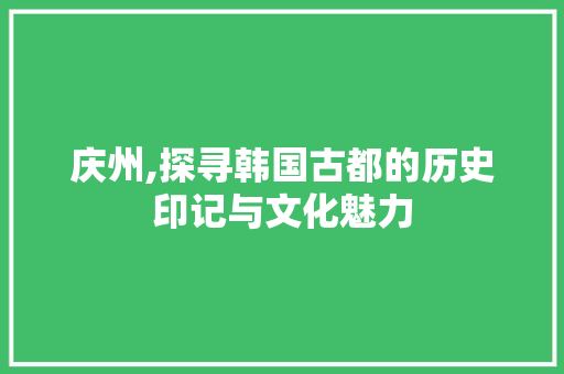 庆州,探寻韩国古都的历史印记与文化魅力