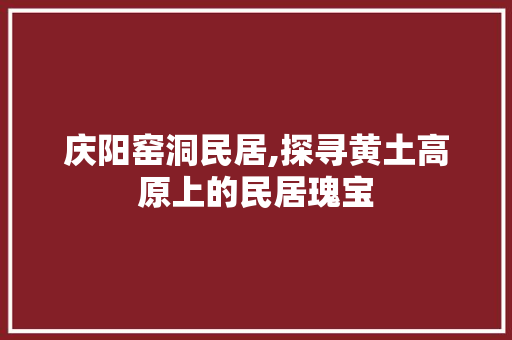 庆阳窑洞民居,探寻黄土高原上的民居瑰宝  第1张