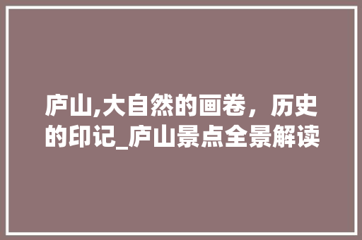 庐山,大自然的画卷，历史的印记_庐山景点全景解读