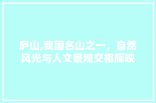 庐山,我国名山之一，自然风光与人文景观交相辉映