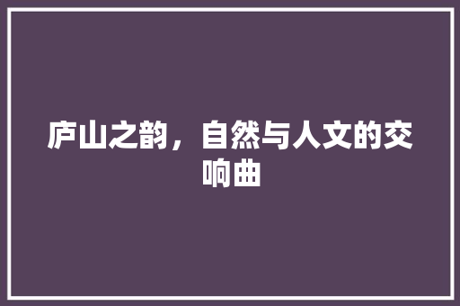 庐山之韵，自然与人文的交响曲