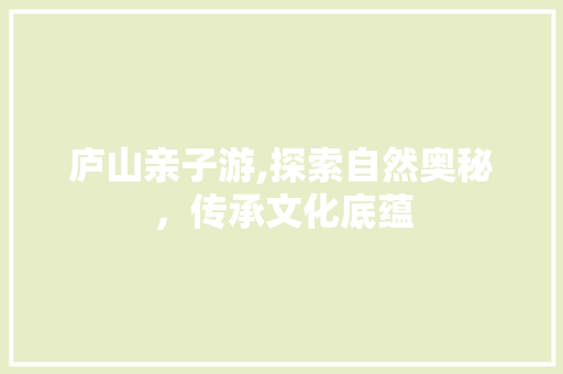 庐山亲子游,探索自然奥秘，传承文化底蕴