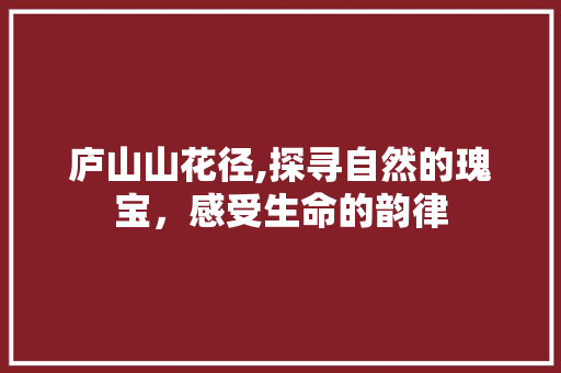 庐山山花径,探寻自然的瑰宝，感受生命的韵律