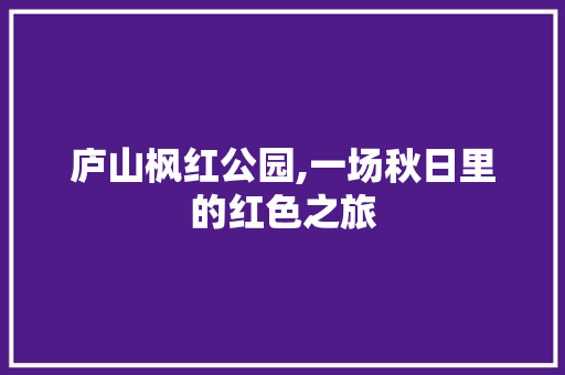 庐山枫红公园,一场秋日里的红色之旅