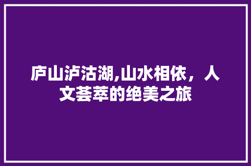 庐山泸沽湖,山水相依，人文荟萃的绝美之旅