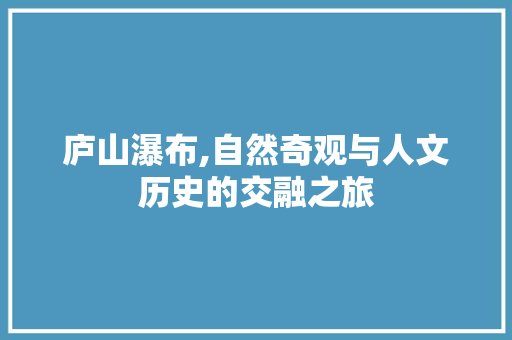 庐山瀑布,自然奇观与人文历史的交融之旅