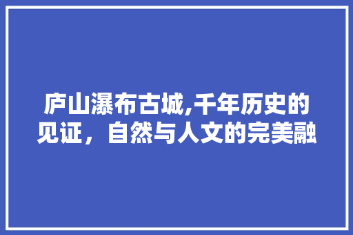 庐山瀑布古城,千年历史的见证，自然与人文的完美融合