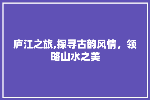 庐江之旅,探寻古韵风情，领略山水之美