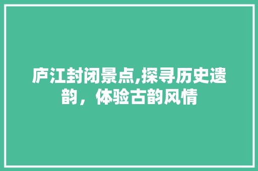 庐江封闭景点,探寻历史遗韵，体验古韵风情