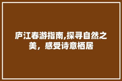 庐江春游指南,探寻自然之美，感受诗意栖居