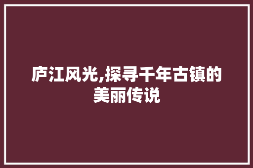 庐江风光,探寻千年古镇的美丽传说