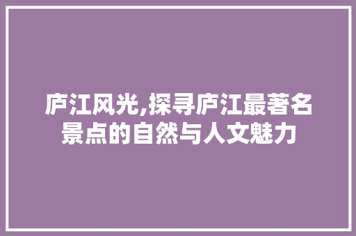 庐江风光,探寻庐江最著名景点的自然与人文魅力