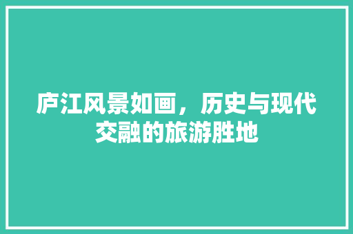 庐江风景如画，历史与现代交融的旅游胜地