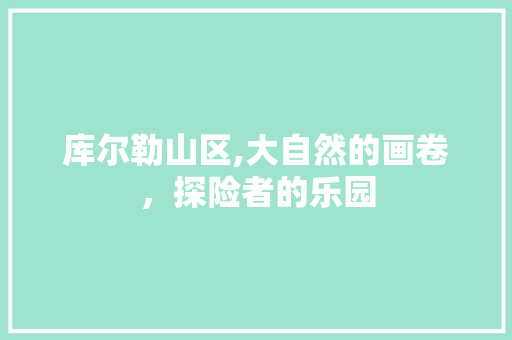 库尔勒山区,大自然的画卷，探险者的乐园