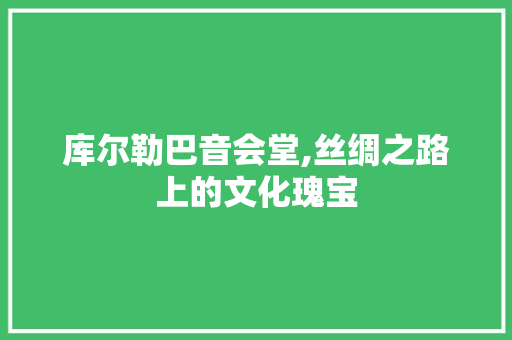 库尔勒巴音会堂,丝绸之路上的文化瑰宝