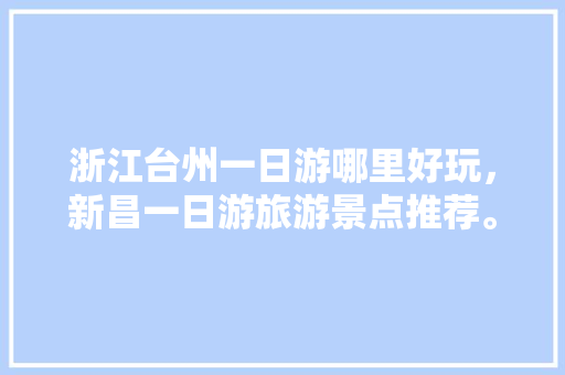 浙江台州一日游哪里好玩，新昌一日游旅游景点推荐。