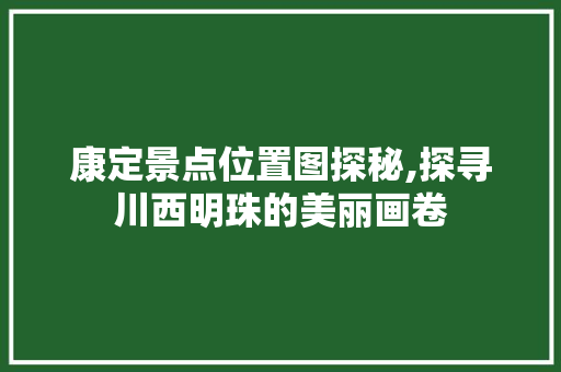 康定景点位置图探秘,探寻川西明珠的美丽画卷