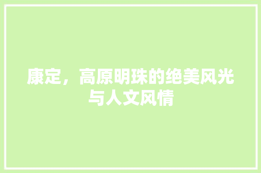 康定，高原明珠的绝美风光与人文风情