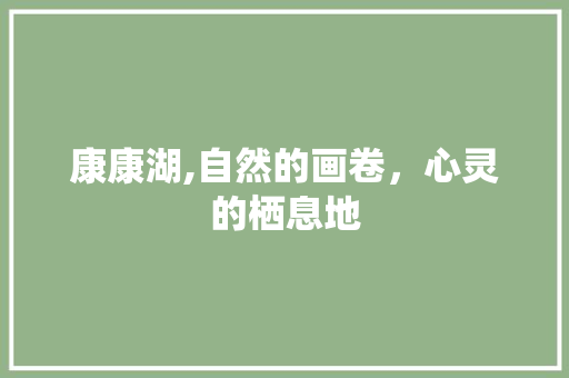 康康湖,自然的画卷，心灵的栖息地