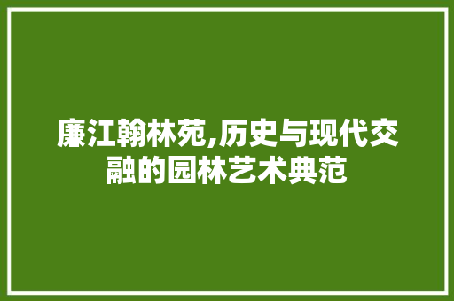 廉江翰林苑,历史与现代交融的园林艺术典范