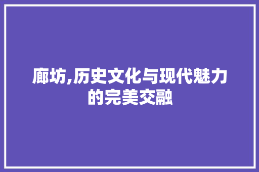 廊坊,历史文化与现代魅力的完美交融