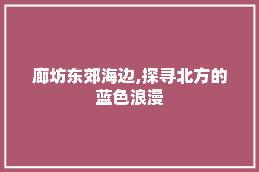 廊坊东郊海边,探寻北方的蓝色浪漫