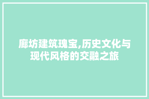 廊坊建筑瑰宝,历史文化与现代风格的交融之旅