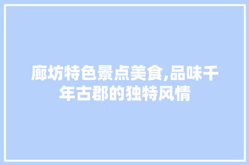 廊坊特色景点美食,品味千年古郡的独特风情