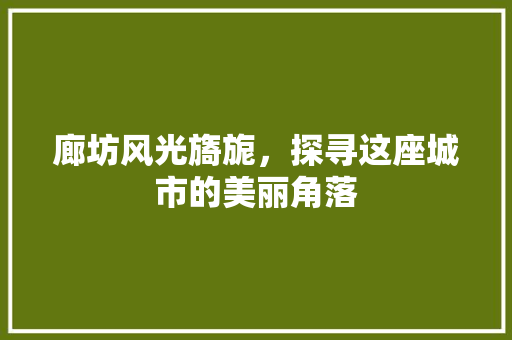 廊坊风光旖旎，探寻这座城市的美丽角落