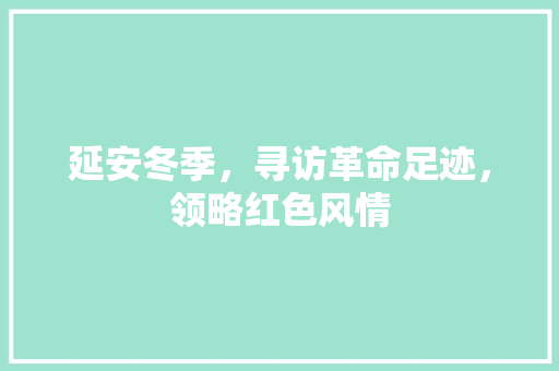 延安冬季，寻访革命足迹，领略红色风情